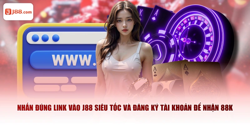 Nhấn đúng link vào J88 siêu tốc và đăng ký tài khoản để nhận 88k